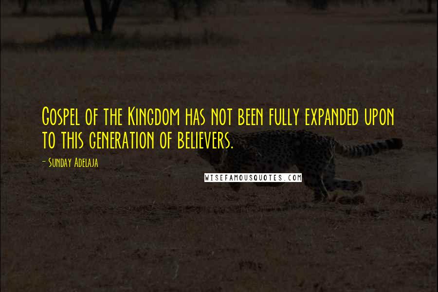 Sunday Adelaja Quotes: Gospel of the Kingdom has not been fully expanded upon to this generation of believers.