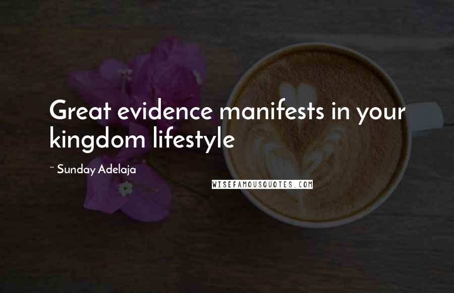 Sunday Adelaja Quotes: Great evidence manifests in your kingdom lifestyle