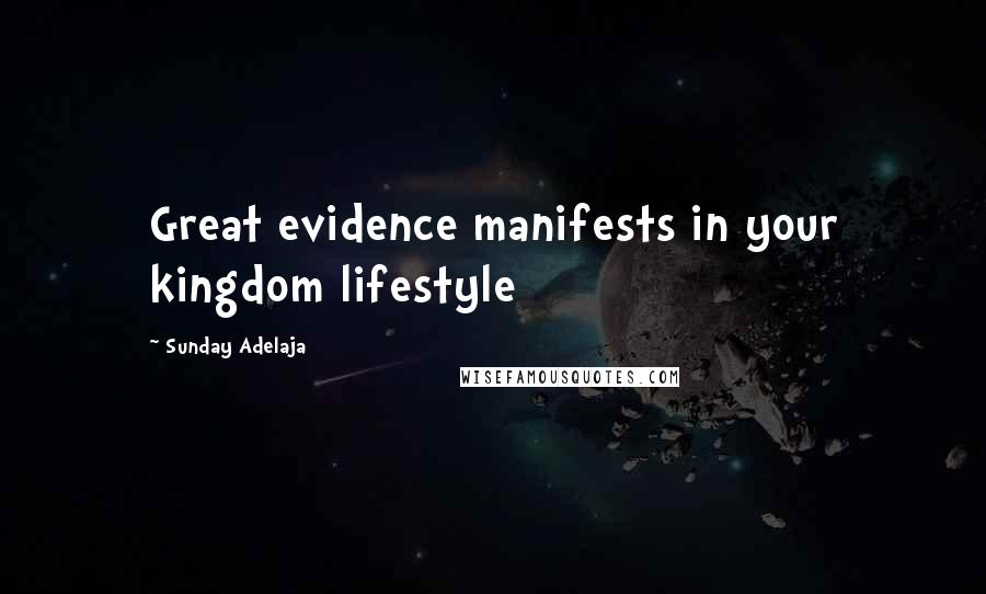 Sunday Adelaja Quotes: Great evidence manifests in your kingdom lifestyle