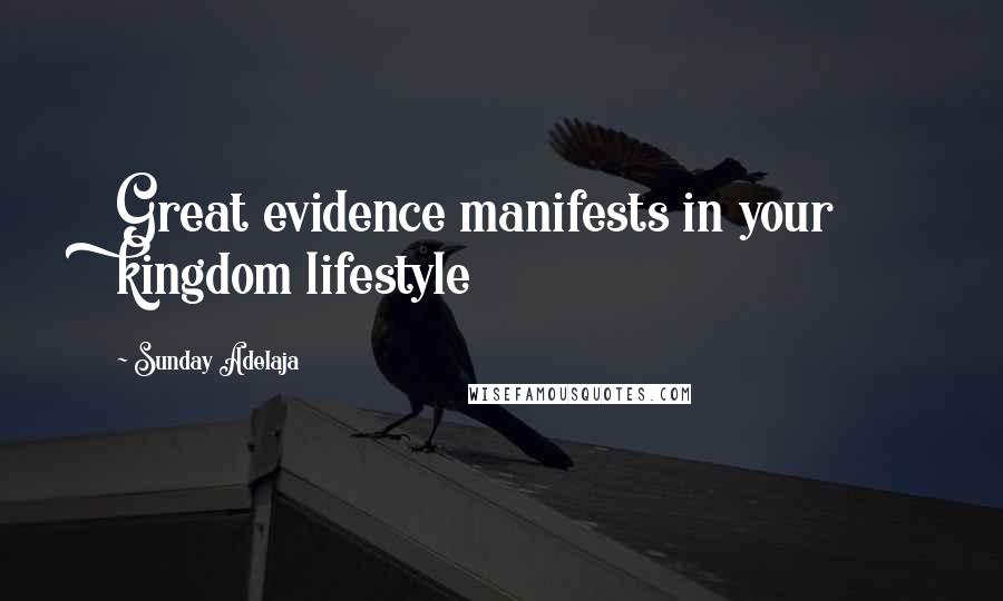 Sunday Adelaja Quotes: Great evidence manifests in your kingdom lifestyle
