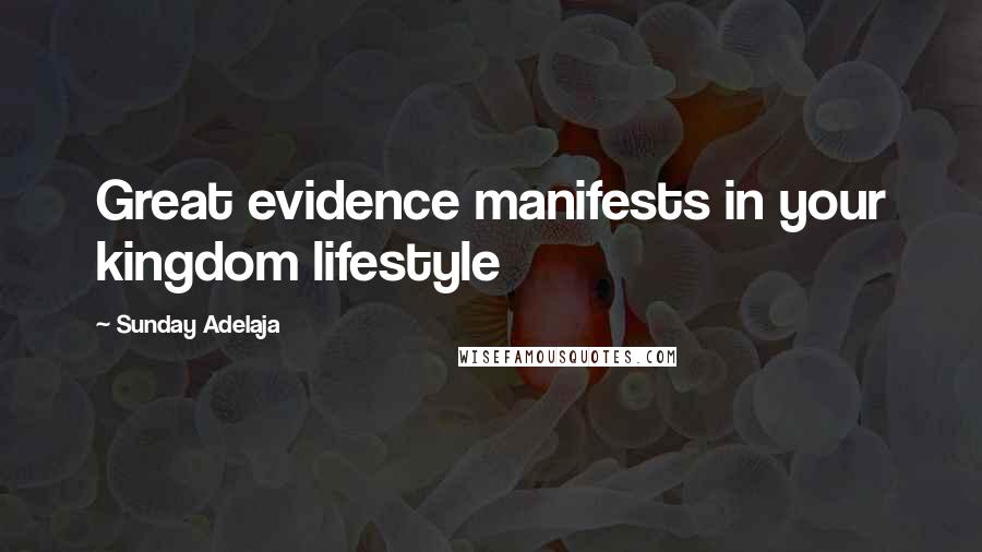 Sunday Adelaja Quotes: Great evidence manifests in your kingdom lifestyle