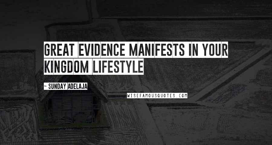 Sunday Adelaja Quotes: Great evidence manifests in your kingdom lifestyle