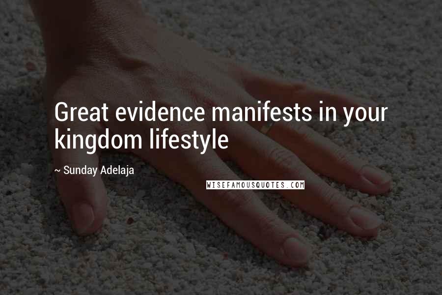Sunday Adelaja Quotes: Great evidence manifests in your kingdom lifestyle