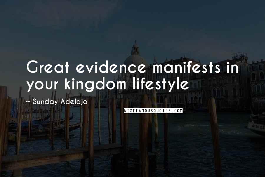 Sunday Adelaja Quotes: Great evidence manifests in your kingdom lifestyle
