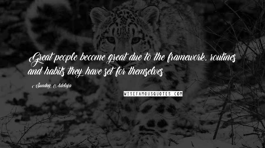 Sunday Adelaja Quotes: Great people become great due to the framework, routines and habits they have set for themselves