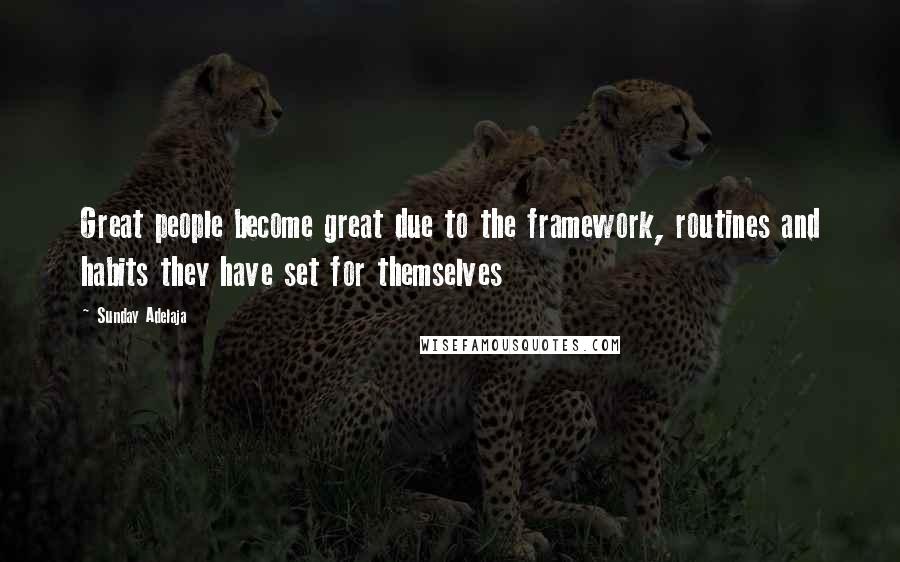 Sunday Adelaja Quotes: Great people become great due to the framework, routines and habits they have set for themselves