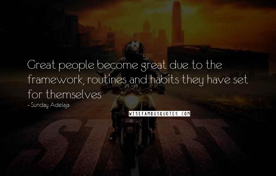 Sunday Adelaja Quotes: Great people become great due to the framework, routines and habits they have set for themselves