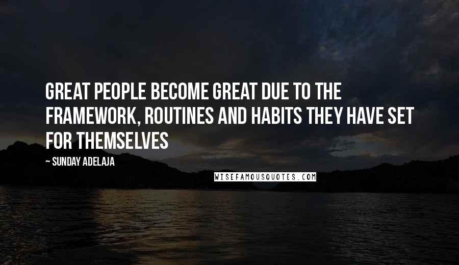 Sunday Adelaja Quotes: Great people become great due to the framework, routines and habits they have set for themselves