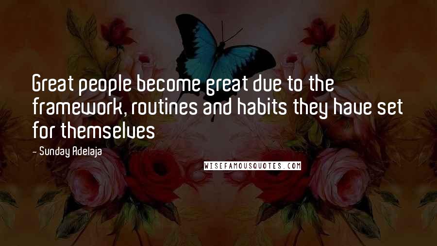 Sunday Adelaja Quotes: Great people become great due to the framework, routines and habits they have set for themselves