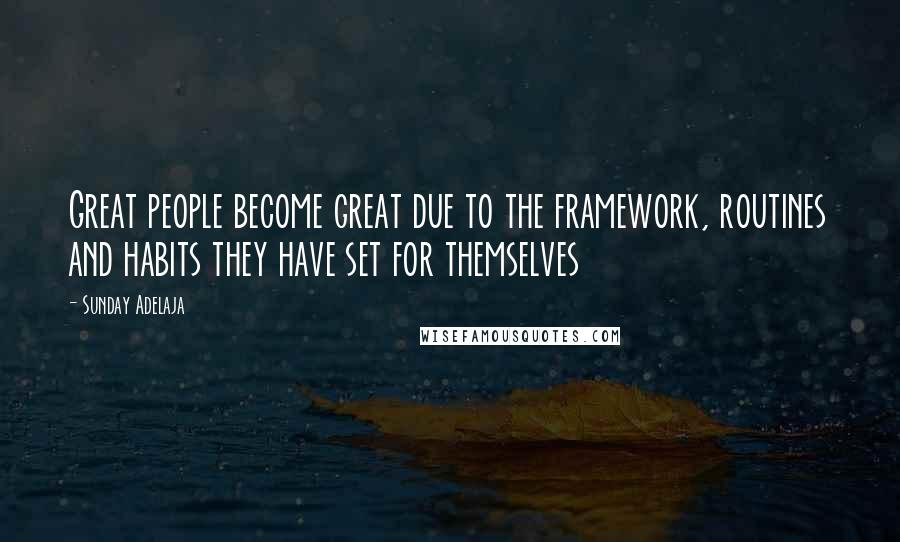 Sunday Adelaja Quotes: Great people become great due to the framework, routines and habits they have set for themselves