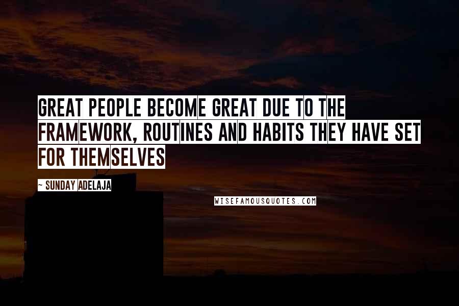 Sunday Adelaja Quotes: Great people become great due to the framework, routines and habits they have set for themselves