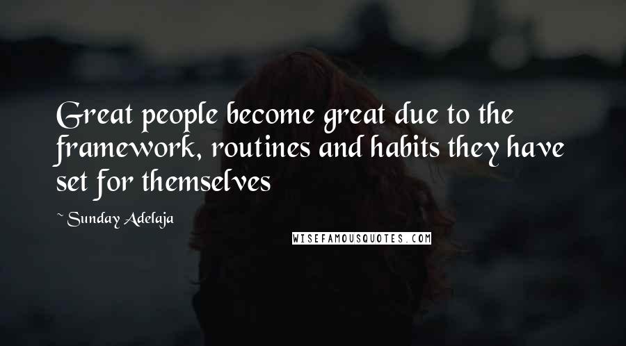 Sunday Adelaja Quotes: Great people become great due to the framework, routines and habits they have set for themselves