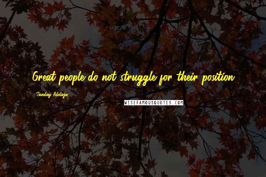 Sunday Adelaja Quotes: Great people do not struggle for their position