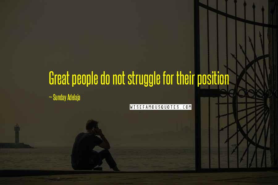 Sunday Adelaja Quotes: Great people do not struggle for their position