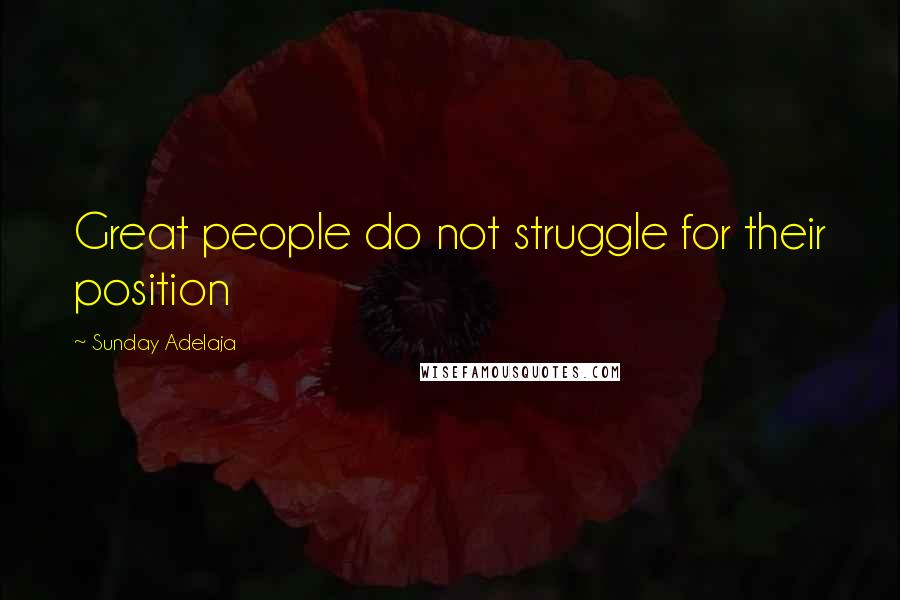 Sunday Adelaja Quotes: Great people do not struggle for their position