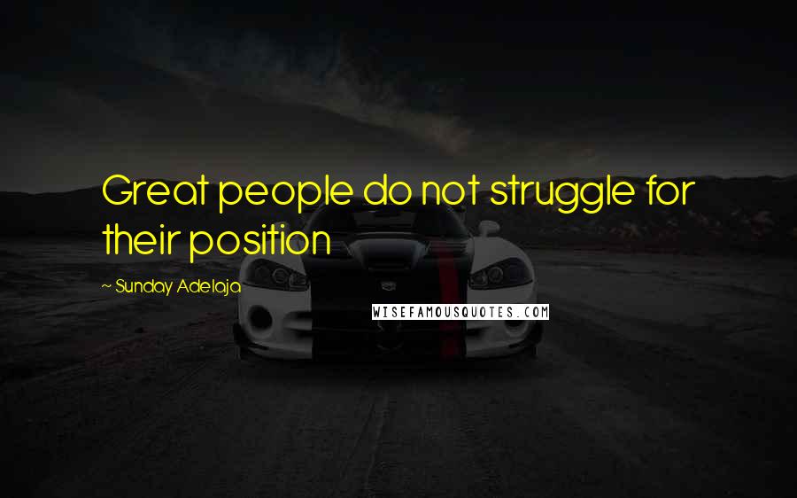 Sunday Adelaja Quotes: Great people do not struggle for their position