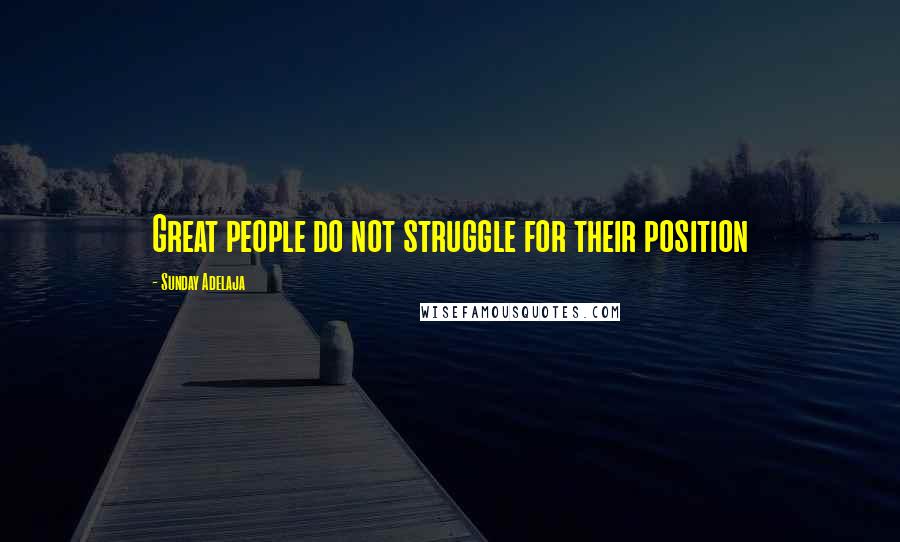 Sunday Adelaja Quotes: Great people do not struggle for their position