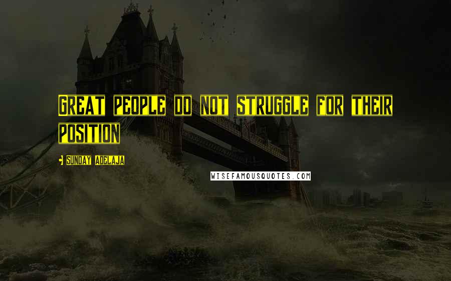 Sunday Adelaja Quotes: Great people do not struggle for their position