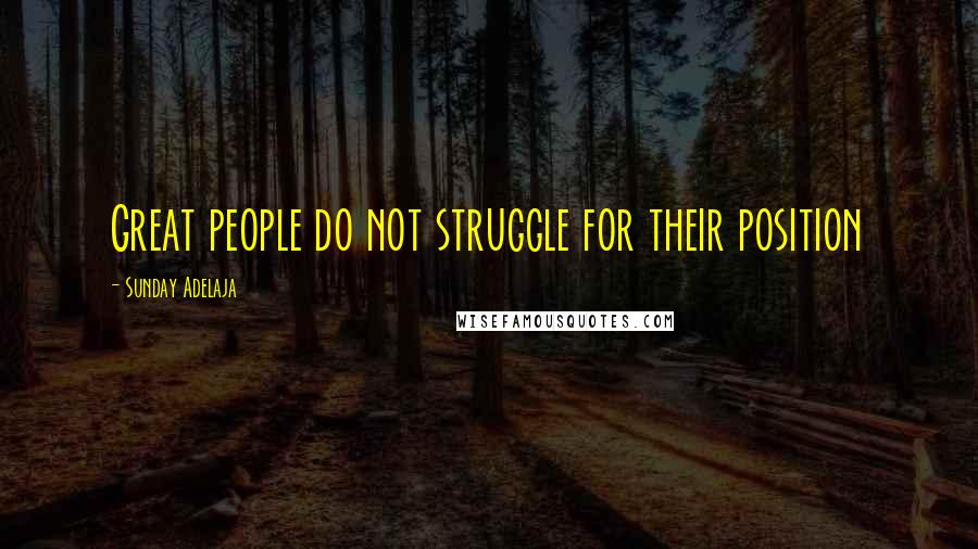 Sunday Adelaja Quotes: Great people do not struggle for their position