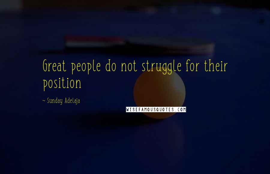 Sunday Adelaja Quotes: Great people do not struggle for their position