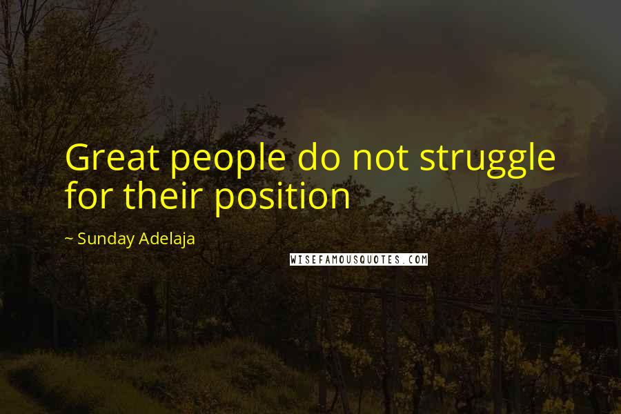 Sunday Adelaja Quotes: Great people do not struggle for their position