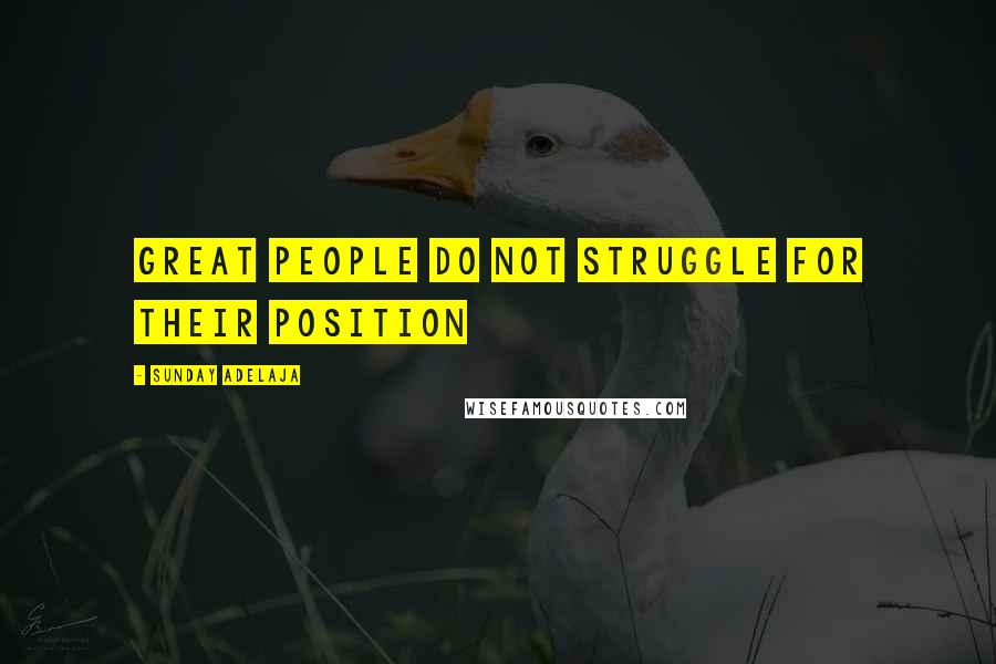 Sunday Adelaja Quotes: Great people do not struggle for their position