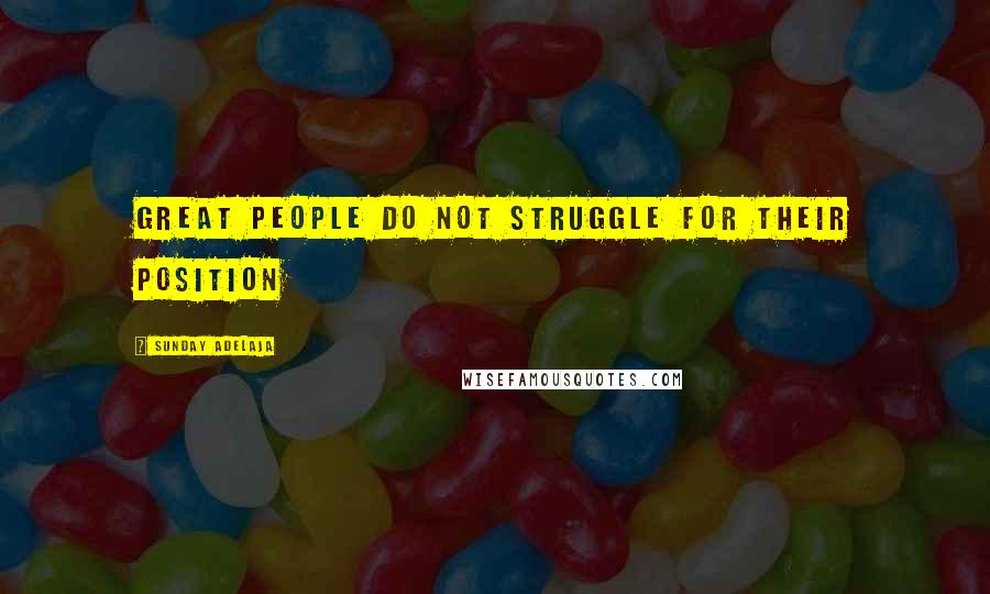 Sunday Adelaja Quotes: Great people do not struggle for their position