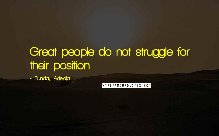 Sunday Adelaja Quotes: Great people do not struggle for their position