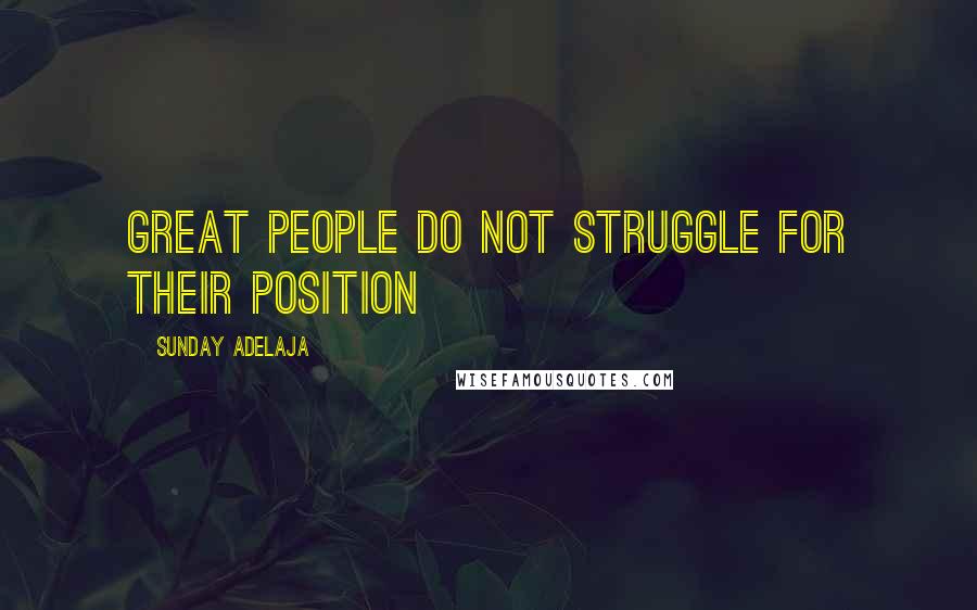 Sunday Adelaja Quotes: Great people do not struggle for their position