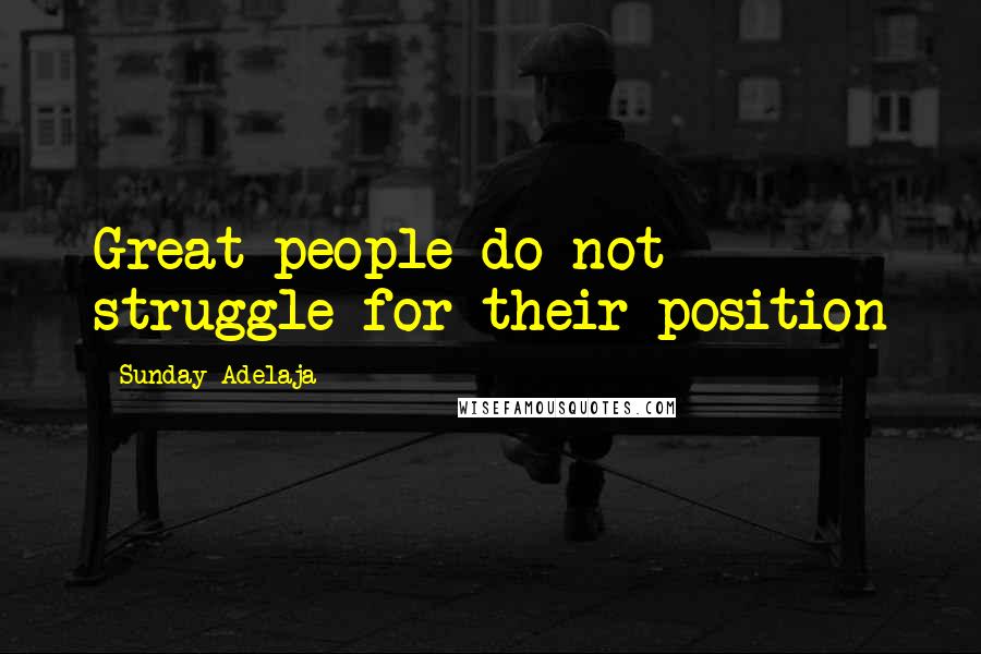 Sunday Adelaja Quotes: Great people do not struggle for their position