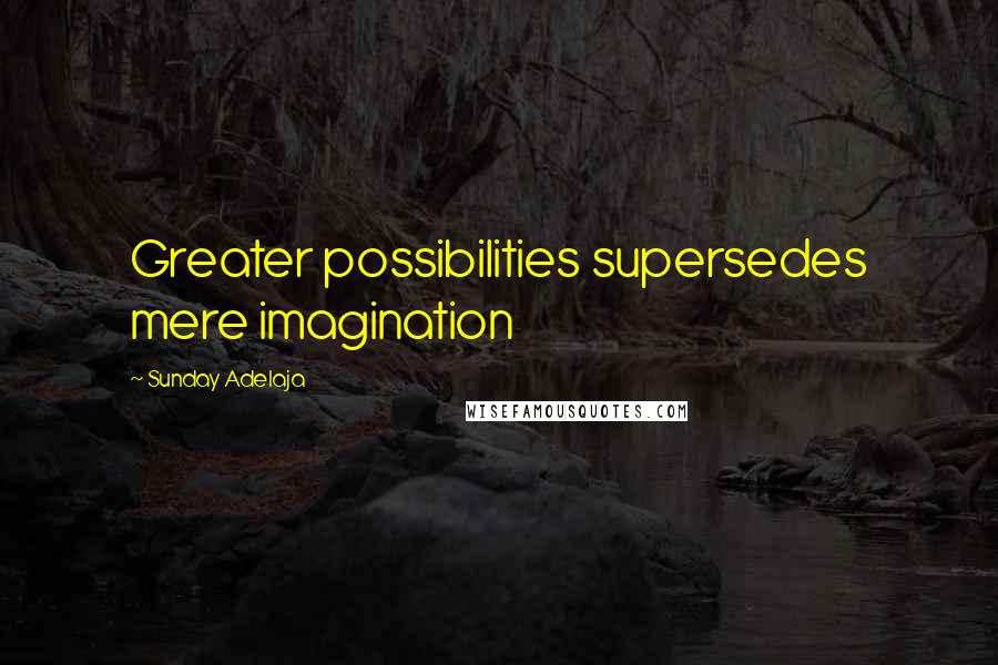 Sunday Adelaja Quotes: Greater possibilities supersedes mere imagination