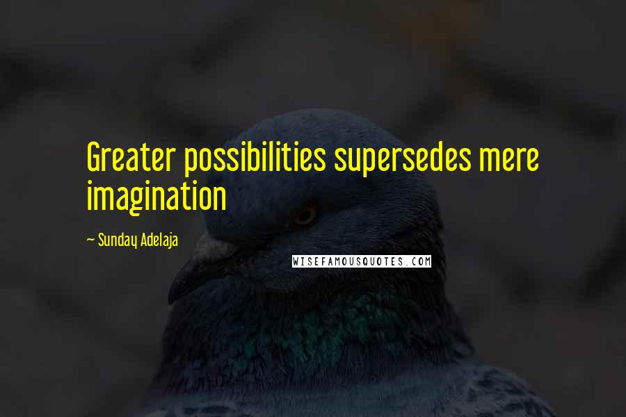 Sunday Adelaja Quotes: Greater possibilities supersedes mere imagination