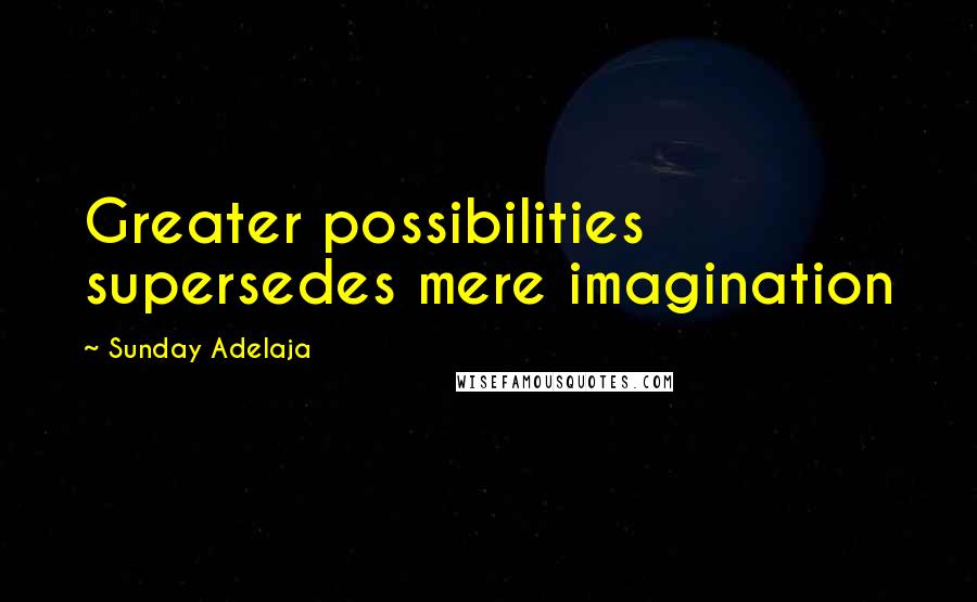 Sunday Adelaja Quotes: Greater possibilities supersedes mere imagination