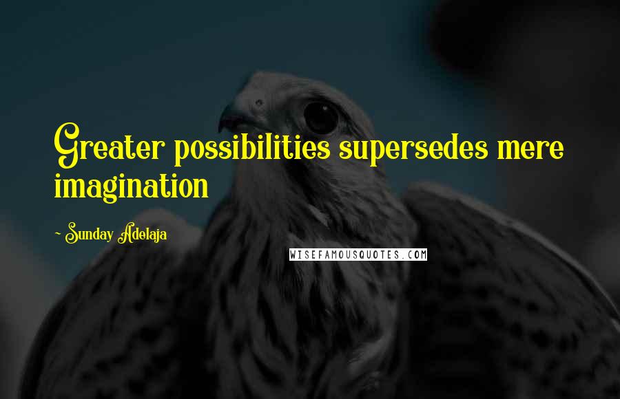 Sunday Adelaja Quotes: Greater possibilities supersedes mere imagination