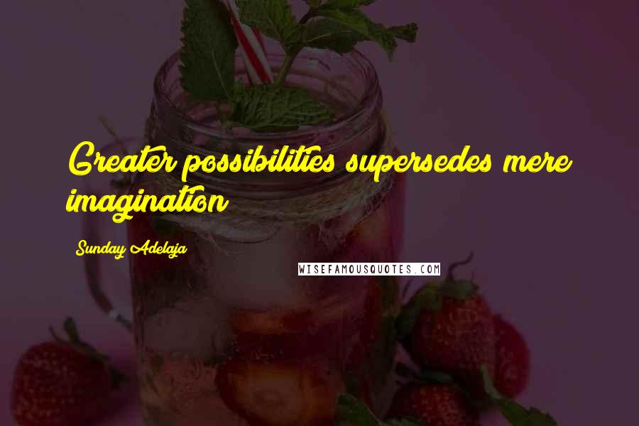 Sunday Adelaja Quotes: Greater possibilities supersedes mere imagination