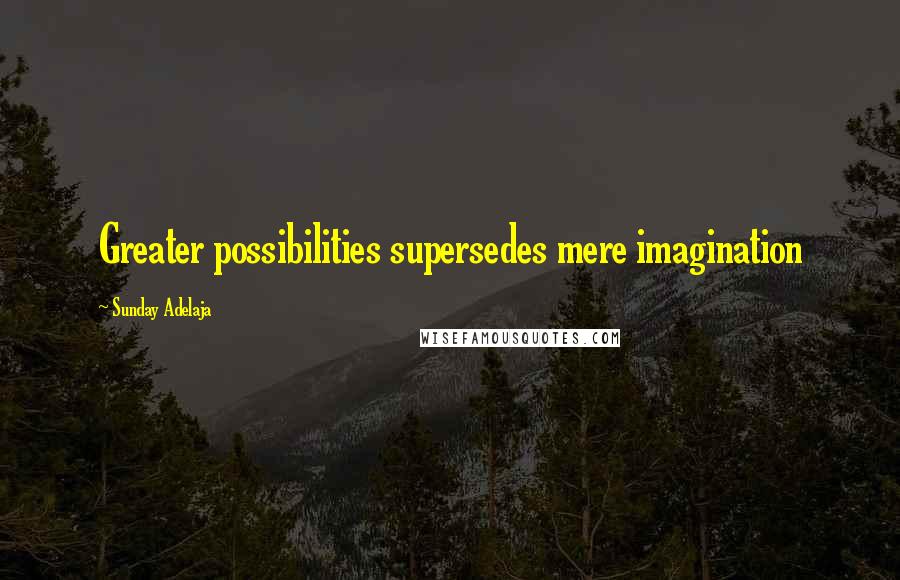 Sunday Adelaja Quotes: Greater possibilities supersedes mere imagination