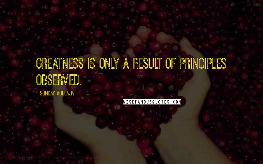Sunday Adelaja Quotes: Greatness is only a result of principles observed.