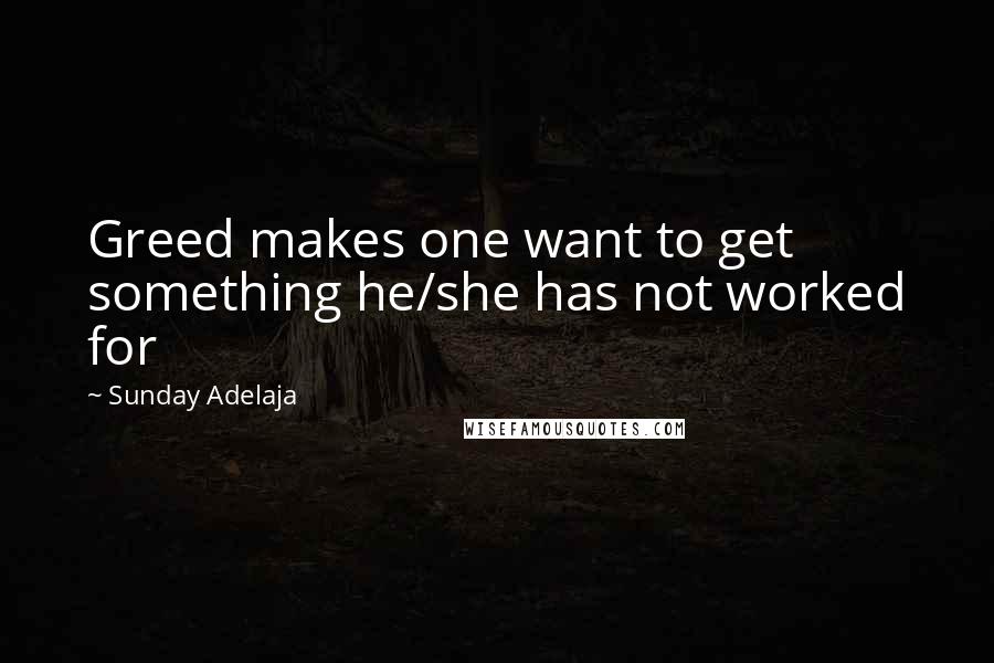 Sunday Adelaja Quotes: Greed makes one want to get something he/she has not worked for