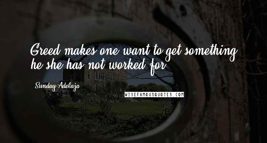 Sunday Adelaja Quotes: Greed makes one want to get something he/she has not worked for