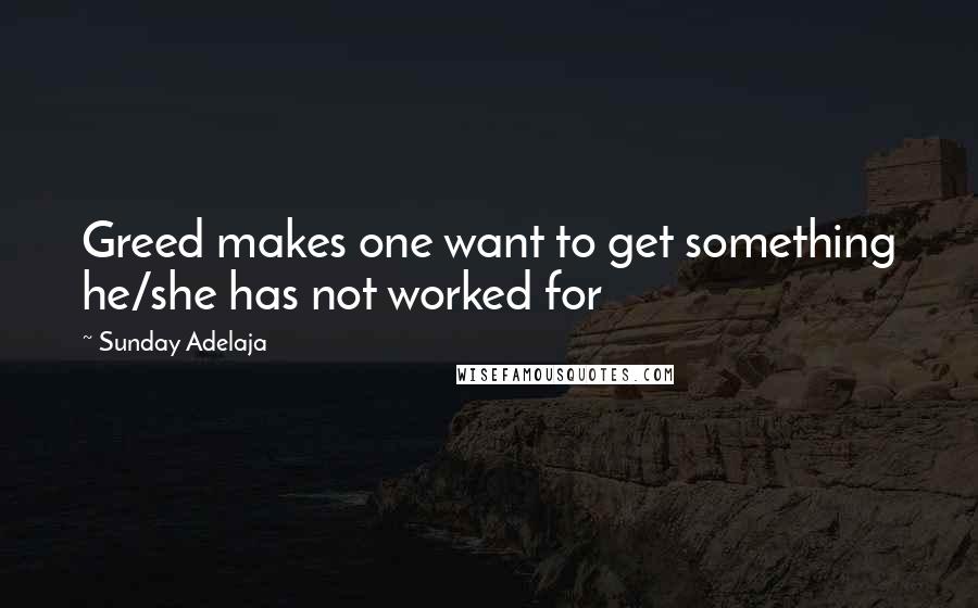Sunday Adelaja Quotes: Greed makes one want to get something he/she has not worked for