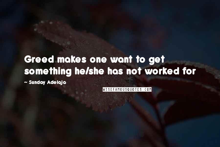 Sunday Adelaja Quotes: Greed makes one want to get something he/she has not worked for