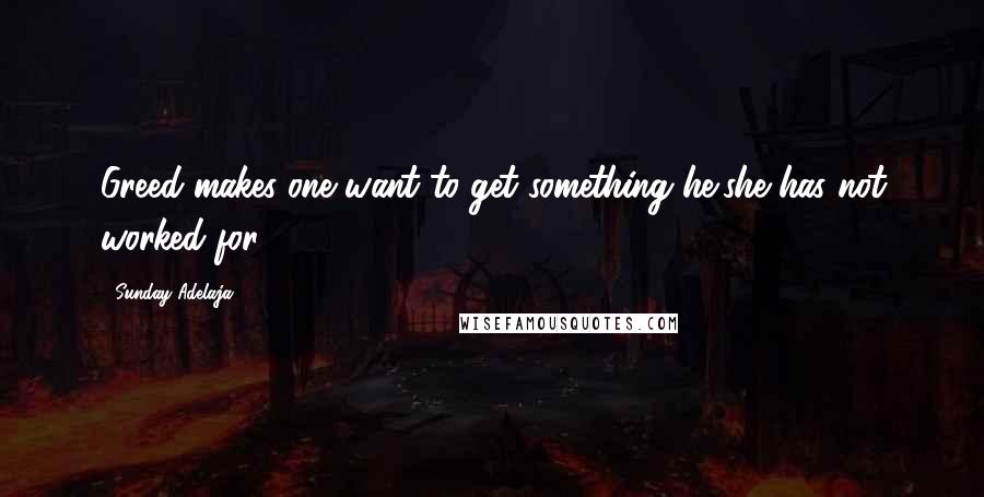 Sunday Adelaja Quotes: Greed makes one want to get something he/she has not worked for