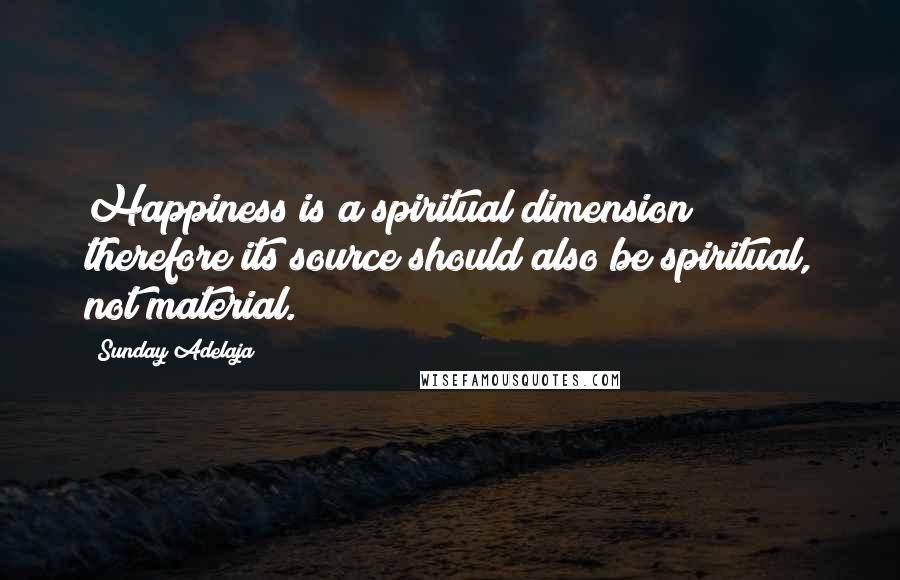 Sunday Adelaja Quotes: Happiness is a spiritual dimension; therefore its source should also be spiritual, not material.