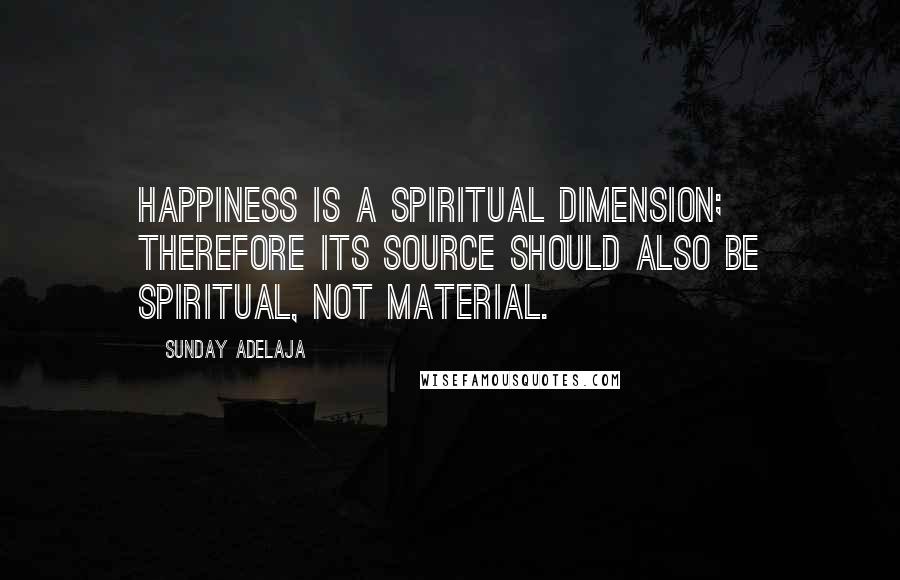 Sunday Adelaja Quotes: Happiness is a spiritual dimension; therefore its source should also be spiritual, not material.