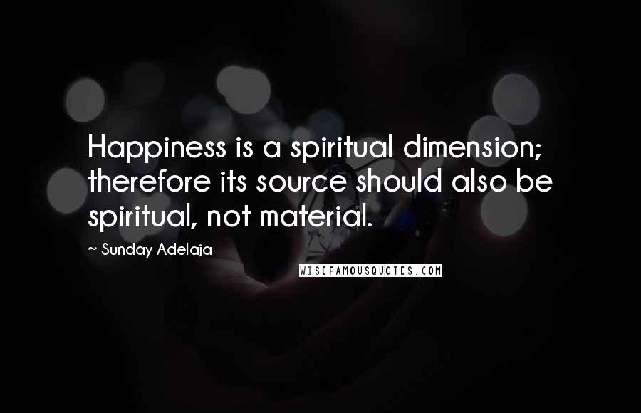 Sunday Adelaja Quotes: Happiness is a spiritual dimension; therefore its source should also be spiritual, not material.