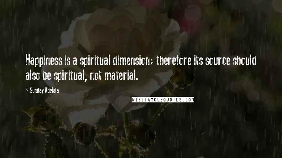 Sunday Adelaja Quotes: Happiness is a spiritual dimension; therefore its source should also be spiritual, not material.