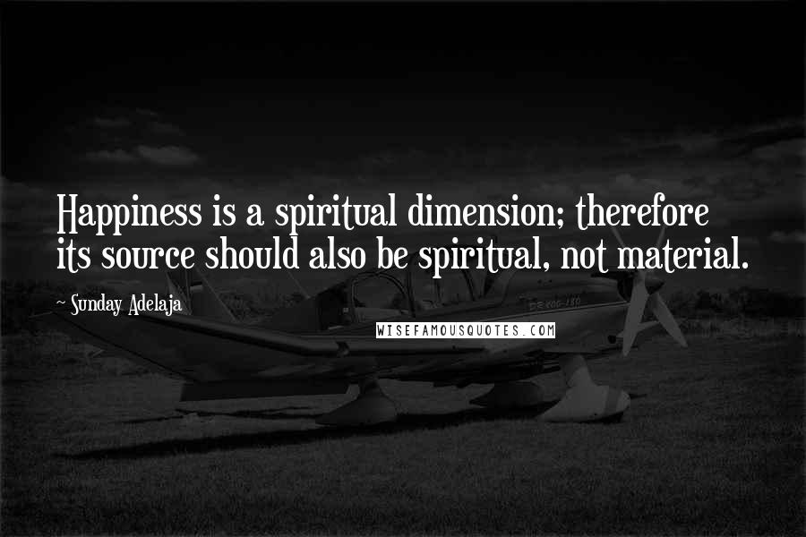 Sunday Adelaja Quotes: Happiness is a spiritual dimension; therefore its source should also be spiritual, not material.