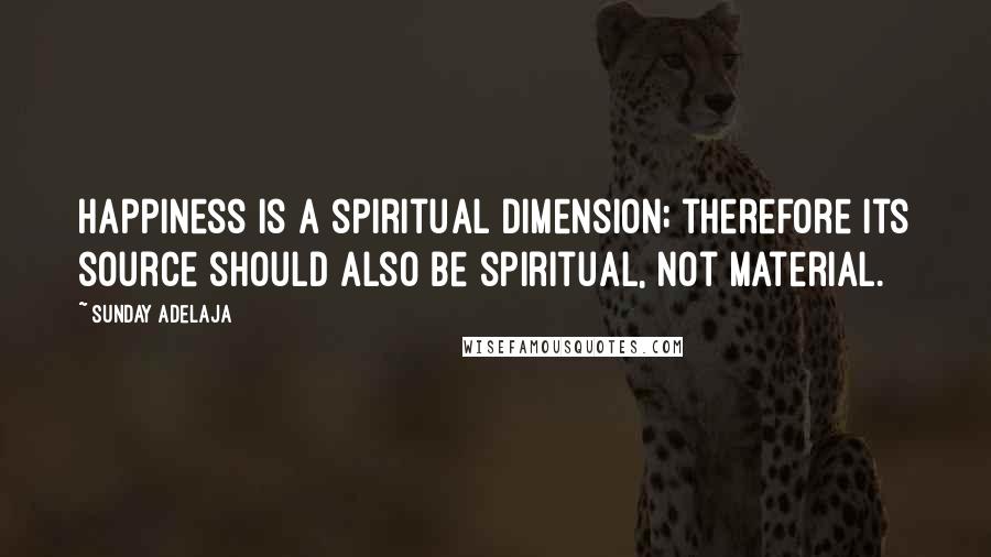 Sunday Adelaja Quotes: Happiness is a spiritual dimension; therefore its source should also be spiritual, not material.