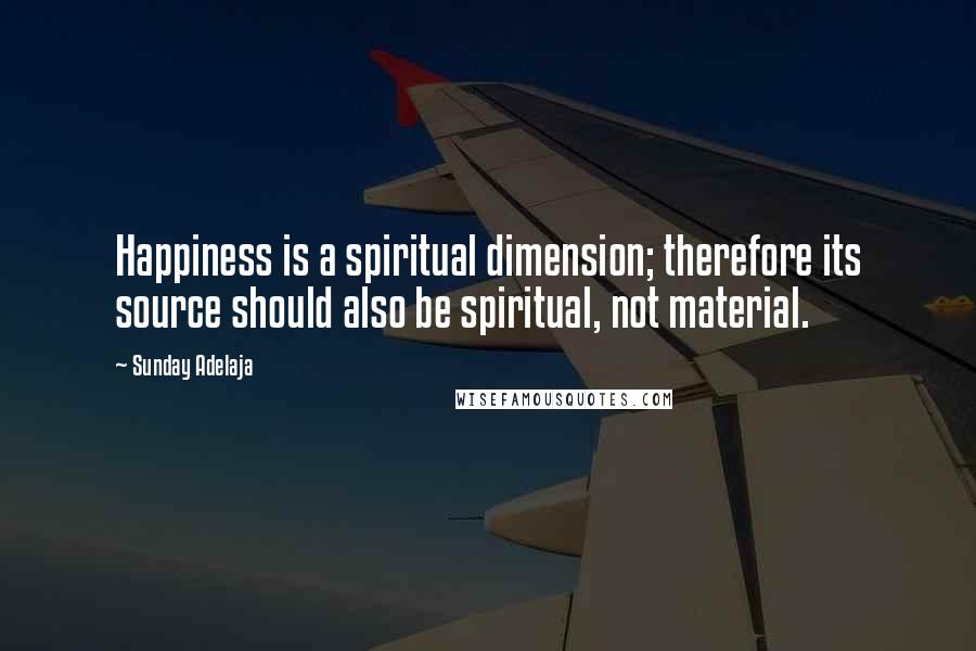 Sunday Adelaja Quotes: Happiness is a spiritual dimension; therefore its source should also be spiritual, not material.