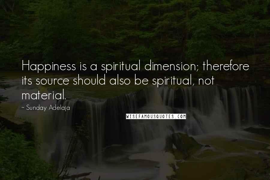 Sunday Adelaja Quotes: Happiness is a spiritual dimension; therefore its source should also be spiritual, not material.